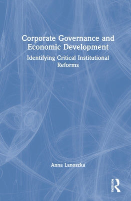 Corporate Governance and Economic Development: Identifying Critical Institutional Reforms by Lanoszka, Anna