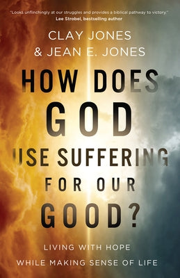 How Does God Use Suffering for Our Good?: Living with Hope While Making Sense of Life by Jones, Clay