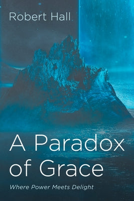 A Paradox of Grace: Where Power Meets Delight by Hall, Robert
