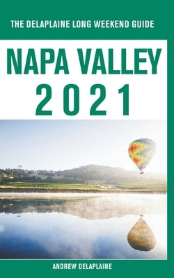 Napa Valley - The Delaplaine 2021 Long Weekend Guide by Delaplaine, Andrew