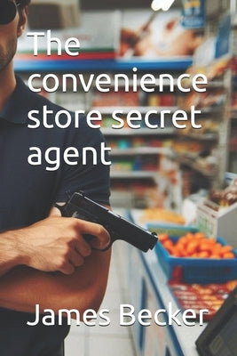 The convenience store secret agent by Becker, James