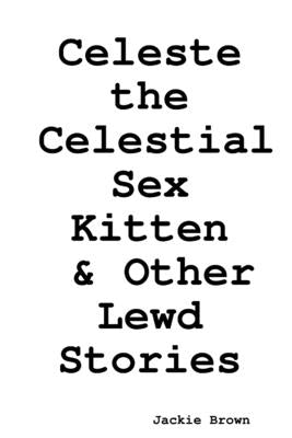 Celeste the Celestial Sex Kitten & Other Lewd Stories by Brown, Jackie