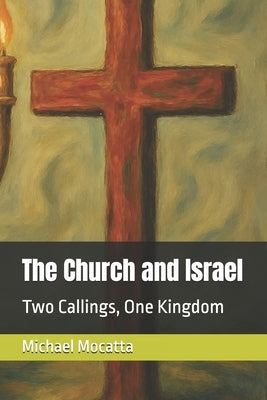 The Church and Israel: Two Callings, One Kingdom by Mocatta, Michael