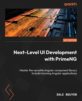 Next-Level UI Development with PrimeNG: Master the versatile Angular component library to build stunning Angular applications by Nguyen, Dale