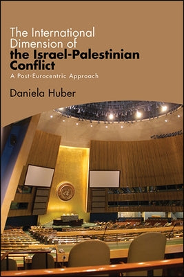 The International Dimension of the Israel-Palestinian Conflict: A Post-Eurocentric Approach by Huber, Daniela