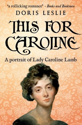 This For Caroline: A portrait of Lady Caroline Lamb by Leslie, Doris