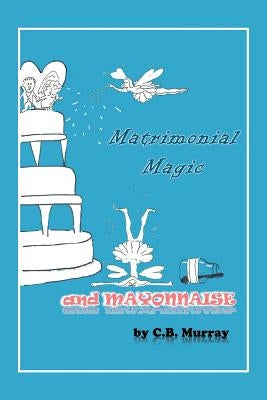Matrimonial Magic and Mayonnaise by Murray, C. B.