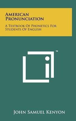 American Pronunciation: A Textbook of Phonetics for Students of English by Kenyon, John Samuel