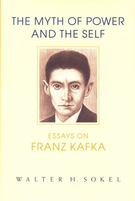 The Myth of Power and the Self: Essays on Franz Kafka by Sokel, Walter H.