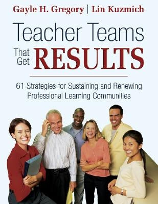 Teacher Teams That Get Results: 61 Strategies for Sustaining and Renewing Professional Learning Communities by Gregory, Gayle H.