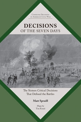 Decisions of the Seven Days: The Sixteen Critical Decisions That Defined the Battles by Spruill, Matt