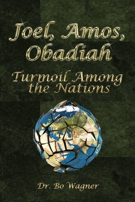 Joel, Amos, Obadiah: Turmoil Among the Nations by Wagner, Bo