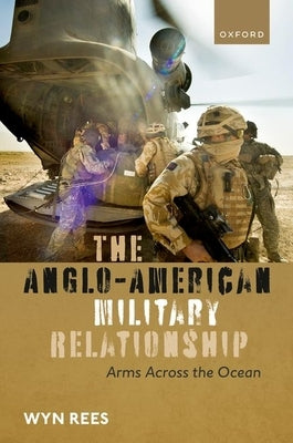 The Anglo-American Military Relationship: Arms Across the Ocean by Rees, Wyn
