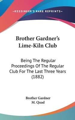 Brother Gardner's Lime-Kiln Club: Being The Regular Proceedings Of The Regular Club For The Last Three Years (1882) by Gardner, Brother