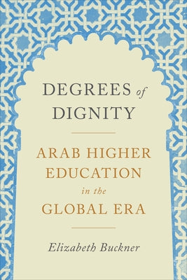 Degrees of Dignity: Arab Higher Education in the Global Era by Buckner, Elizabeth