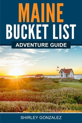 Maine Bucket List Adventure Guide by Gonzalez, Shirley