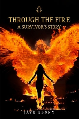 Through the Fire: A Survivor's Story by Ebony, Jaye