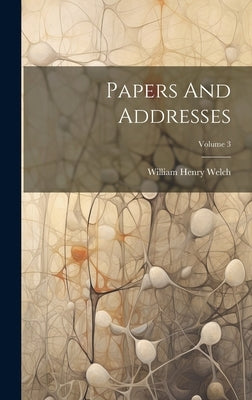 Papers And Addresses; Volume 3 by Welch, William Henry