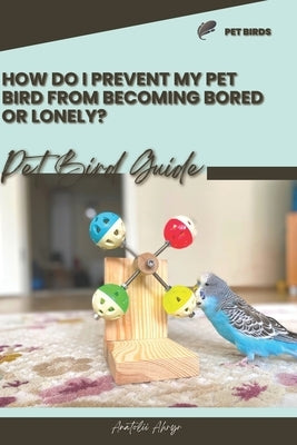 How do I prevent my pet bird from becoming bored or lonely?: Pet bird guide by Ahryr, Anatolii