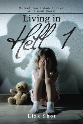 Living in Hell 1: Me and How I Made It from All I Went Thorw by Shot, Lizz