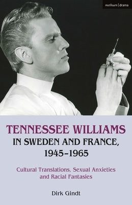 Tennessee Williams in Sweden and France, 1945-1965: Cultural Translations, Sexual Anxieties and Racial Fantasies by Gindt, Dirk