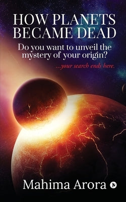 How Planets Became Dead: Do you want to unveil the mystery of your origin ? by Mahima Arora