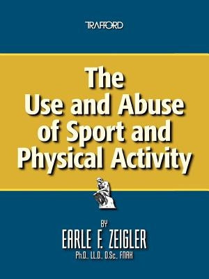The Use and Abuse of Sport and Physical Activity by Zeigler, Earle F.