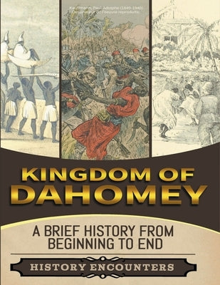 Kingdom of Dahomey: A Brief Overview from Beginning to the End by Encounters, History