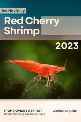 Red Cherry Shrimp: From Novice to Expert. Comprehensive Aquarium shrimp Guide by Novitsky, Iva