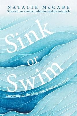 Sink or Swim Parenting: Surviving to Thriving with Toddlers to Teens by McCabe, Natalie