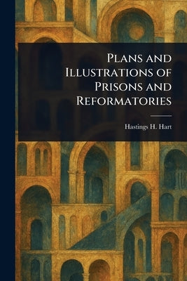 Plans and Illustrations of Prisons and Reformatories by Hart, Hastings H. (Hastings Hornell)