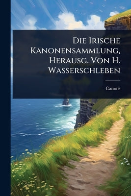 Die Irische Kanonensammlung, Herausg. Von H. Wasserschleben by Canons