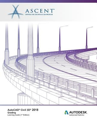 AutoCAD Civil 3D 2018 Grading: Autodesk Authorized Publisher by Ascent -. Center for Technical Knowledge