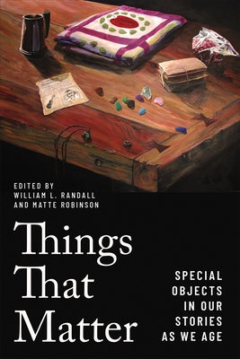 Things That Matter: Special Objects in Our Stories as We Age by Randall, William L.