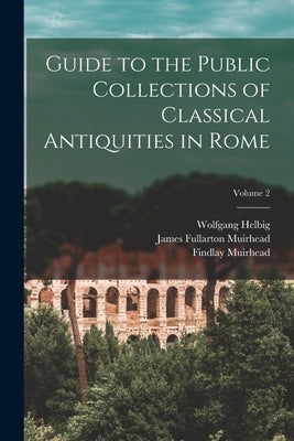Guide to the Public Collections of Classical Antiquities in Rome; Volume 2 by Helbig, Wolfgang