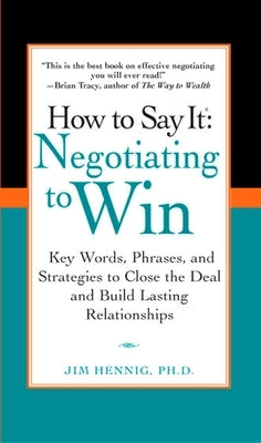 How to Say It: Negotiating to Win: Key Words, Phrases, and Strategies to Close the Deal and Build Lasting Relations hips by Hennig, Jim