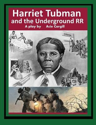 Harriet Tubman and The Underground Railroad: A Play by Cargill, Acie