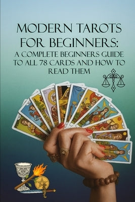 Modern Tarots for Beginners: A Complete Beginners Guide to all 78 Cards and How to Read Them by Sharp, Elaine