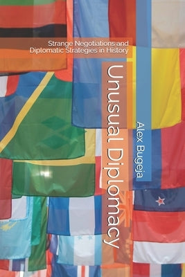 Unusual Diplomacy: Strange Negotiations and Diplomatic Strategies in History by Bugeja, Alex