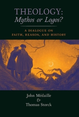 Theology: Mythos or Logos?: A Dialogue on Faith, Reason, and History by Medaille, John
