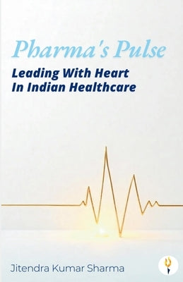 Pharma's Pulse Leading With Heart In Indian Healthcare by Sharma, Jitendra Kumar