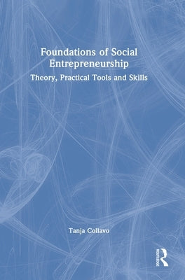 Foundations of Social Entrepreneurship: Theory, Practical Tools and Skills by Collavo, Tanja