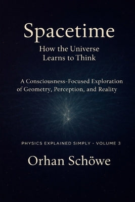 Space-time - How the universe learns to think: Physics Explained Simply Vol 3 by Schöwe, Orhan