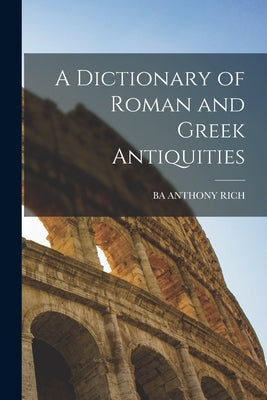 A Dictionary of Roman and Greek Antiquities by Anthony Rich, Ba