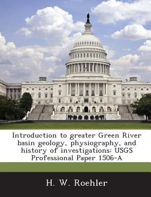 Introduction to Greater Green River Basin Geology, Physiography, and History of Investigations: Usgs Professional Paper 1506-A by Roehler, H. W.