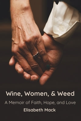 Wine, Women, and Weed: A Memoir of Faith, Hope, and Love by Mack, Elisabeth