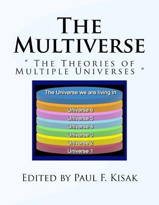 The Multiverse: " The Theories of Multiple Universes " by Kisak, Paul F.