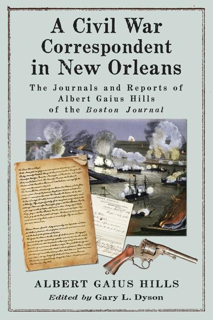 A Civil War Correspondent in New Orleans: The Journals and Reports of Albert Gaius Hills of the Boston Journal by Hills, Albert Gaius