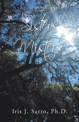 Sisters from Different Misters: Grieving with Gratitude by Sarro, Iris J.