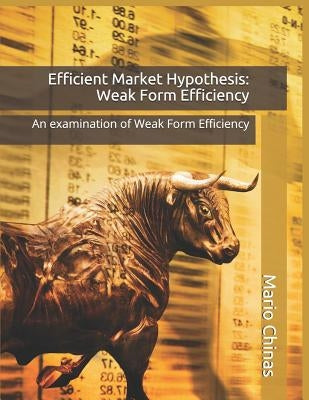 Efficient Market Hypothesis: Weak Form Efficiency: An examination of Weak Form Efficiency by Chinas, Mario